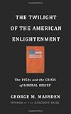 The Twilight of the American Enlightenment: The 1950s and the Crisis of Liberal Belief