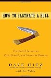 How to Castrate a Bull: Unexpected Lessons on Risk, Growth, and
Success in Business