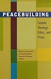 Peacebuilding: Catholic Theology, Ethics, and Praxis