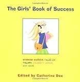 The Girls Book of Success: Winning Wisdom, Stars Secrets, Tales of Triumph, and More