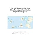 The 2007 Report on Envelope Manufacturing: World Market Segmentation by City by Philip M. Parker