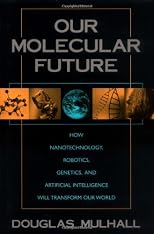 Our Molecular Future: How Nanotechnology, Robotics, Genetics and Artificial Intelligence Will Transform Our World