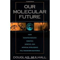 Our Molecular Future: How Nanotechnology, Robotics, Genetics and Artificial Intelligence Will Transform Our World