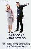 Easy Come - Hard to Go: The art of hiring, disciplining and firing employees