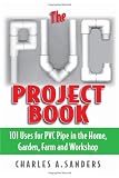 The PVC Project Book: 101 Uses for PVC Pipe in the Home, Garden, Farm and Workshop