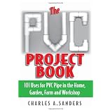 The PVC Project Book: 101 Uses for PVC Pipe in the Home, Garden, Farm and Workshop ~ Charles A. Sanders
