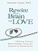 Rewire Your Brain for Love: Creating Vibrant Relationships Using the Science of Mindfulness