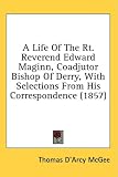 A Life Of The Rt. Reverend Edward Maginn, Coadjutor Bishop Of Derry, With Selections From His Correspondence (1857)