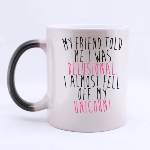 Funny Cool MY FRIEND TOLD ME I WAS DELUSIONAL I ALMOST FEEL OFF MY UNICORN Heat Sensitive Color Changing Mug Custom Ceramic Morphing Coffee/Tea Cup Mug