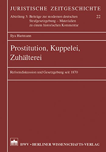 Prostitution, Kuppelei, Zuhälterei: Reformdiskussion und Gesetzgebung seit 1870 (German Edition)