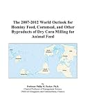 Review ICON Group International, Inc.  / The 2007-2012 World Outlook for Hominy Feed, Cornmeal, and Other Byproducts of Dry Corn Milling for Animal Feed