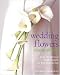 Wedding Flowers Made Simple: Over 80 Glorious Designs for That Special Day