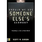 Buy Should We Use Someone Else's Sermon?: Preaching in a Cut-and-Paste World by Scott M. Gibson