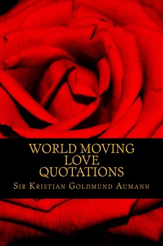 World Moving Love Quotations by Sir Kristian Goldmund Aumann (Quotes 2014) (Volume 1)