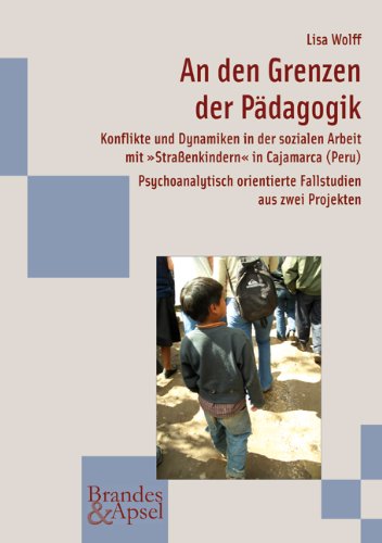 An den Grenzen der Pädagogik: Konflikte und Dynamiken in der sozialen Arbeit mit »Straßenkindern« in Cajamarca (Peru). Psychoanalytisch orientierte Fallstudien aus zwei Projekten