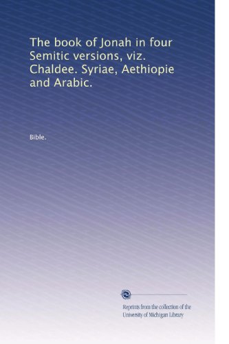The book of Jonah in four Semitic versions, viz. Chaldee. Syriae, Aethiopie and Arabic.