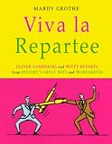  : Viva La Repartee: Clever Comebacks and Witty Retorts from History's Great Wits and Wordsmiths