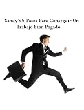 Sandy's 5 Pasos Para Conseguir Un Trabajo Bien Pagado! (Spanish Edition)