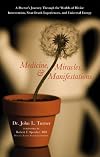 Medicine, Miracles, and Manifestations: A Doctor's Journey Through the Worlds of Divine Intervention, Near-death Experiences, and Universal Energy