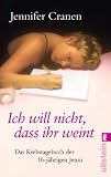 Ich will nicht, dass ihr weint!: Das Krebstagebuch der 16-j&auml;hrigen Jenni - Jennifer Cranen