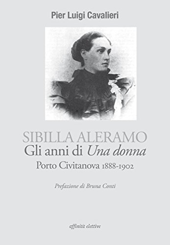 Sibilla Aleramo, gli anni di Una donna. Porto Civitanova 1888-1902 (Italian Edition)