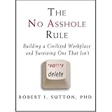 The No Asshole Rule: Building a Civilized Workplace and Surviving One That Isn't