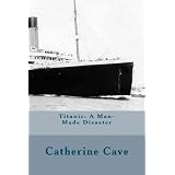Titanic: A Man-Made Disaster ~ Catherine Sarah-Jane Cave