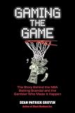 Gaming the Game: The Story of the NBA Betting Scandal and the Gambler Who Made It Happen: The Story Behind the NBA