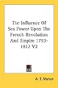 The Influence of Sea Power upon the French Revolution and Empire, 1793-1812: Volume 2