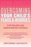 Overcoming your child's fears & worries : a self-help guide using Cognitive Behavioral Techniques
