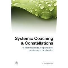 Systemic Coaching and Constellations: An Introduction to the Principles, Practices and Application: An Introduction to the Principles, Practices and Applications