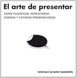 El arte de presentar: Cómo planificar, estructurar, diseñar y exponer presentaciones