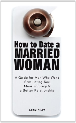 How to Date a Married Woman - A Guide for Men Who Want Stimulating Sex, More Intimacy, and a Better Relationship How to Date a Married Woman - A Guide for Men Who Want Stimulating Sex, More Intimacy, and a Better Relationship