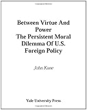Between virtue and power : the persistent moral dilemma of U.S. foreign policy