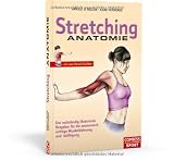 Stretching Anatomie: Der vollst&auml;ndig illustrierte Ratgeber f&uuml;r die anatomisch richtige Muskeldehnung und -kr&auml;ftigung