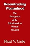 Reconstructing Womanhood: The Emergence of the Afro-American Woman Novelist