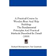 A Practical Course In Wooden Boat And Ship Building: The Fundamental Principles And Practical Methods Described In... by Richard Montgomery Van Gaasbeek