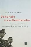 Generale in der Demokratie. Generationsgeschichtliche Studien zur Bundeswehrelite: Generationengeschichtliche Studien zur Bundeswehrelite - Klaus Naumann