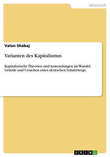 Varianten des Kapitalismus: Kapitalistische Theorien und Anwendungen  im Wandel, Gründe und Ursachen eines deutschen Sonderwegs. (German Edition)