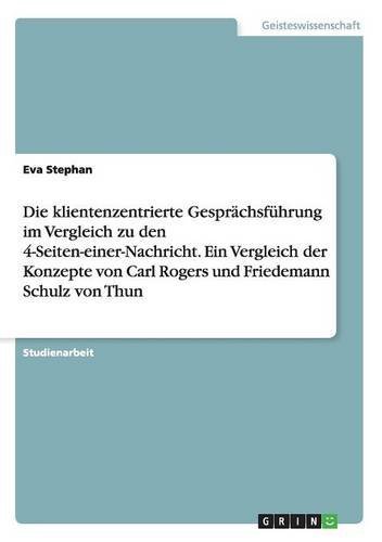 Die Klientenzentrierte Gesprachsfuhrung Im Vergleich Zu Den 4-Seiten-Einer-Nachricht. Ein Vergleich Der Konzepte Von Carl Rogers Und Friedemann Schulz Von Thun (German Edition)