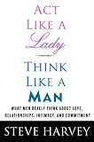 Act Like a Lady, Think Like a Man: What Men Really Think About Love, Relationships, Intimacy, and Commitment