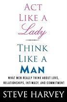 Act Like a Lady, Think Like a Man: What Men Really Think about Love, Relationships, Intimacy, and Commitment