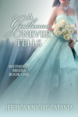 A Gentleman Never Tells (The Wetherby Brides, Book 1) by Jerrica Knight-Catania