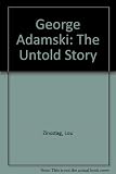 George Adamski : the untold story : the latest and most complete evidence on the first man to claim that extraterrestrials live among us