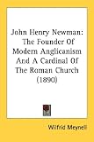 John Henry Newman: The Founder of Modern Anglicanism and a Cardinal of the Roman Church (1890)