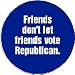FRIENDS DON'T LET FRIENDS VOTE REPUBLICAN Political Pinback Button 1.25" Pin / Badge ~ Anti Republican / Pro Democratic Party Democrats