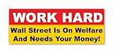 Work Hard, Wall Street Is On Welfare and Needs Your Money BUmper Sticker