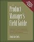 The Product Manager's Field Guide : Practical Tools, Exercises, and Resources for Improved Product Management