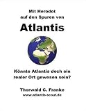 Mit Herodot auf den Spuren von Atlantis. K�nnte Atlantis doch ein realer Ort gewesen sein? - Thorwald C. Franke