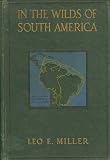 In the wilds of South America;: Six years of exploration in Columbia, Venezuela, British Guiana, Peru, Bolivia, Argentina, Paraguay, and Brazil,
